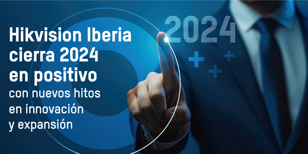 Hikvision Iberia cierra 2024 con nuevos hitos en materia de crecimiento, expansión e innovación